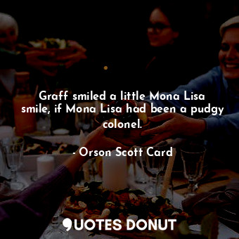  Graff smiled a little Mona Lisa smile, if Mona Lisa had been a pudgy colonel.... - Orson Scott Card - Quotes Donut
