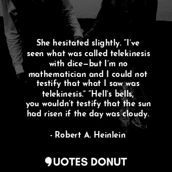  She hesitated slightly. “I’ve seen what was called telekinesis with dice—but I’m... - Robert A. Heinlein - Quotes Donut