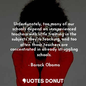  Unfortunately, too many of our schools depend on inexperienced teachers with lit... - Barack Obama - Quotes Donut