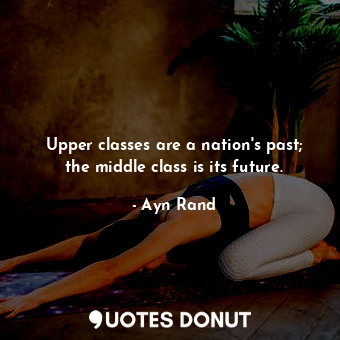  Upper classes are a nation's past; the middle class is its future.... - Ayn Rand - Quotes Donut