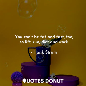  You can&#39;t be fat and fast, too; so lift, run, diet and work.... - Hank Stram - Quotes Donut