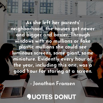  As she left her parents' neighborhood, the houses got newer and bigger and boxie... - Jonathan Franzen - Quotes Donut