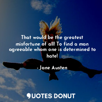  That would be the greatest misfortune of all! To find a man agreeable whom one i... - Jane Austen - Quotes Donut