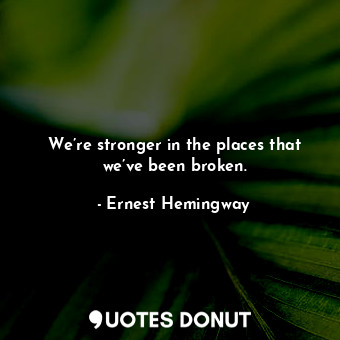 We’re stronger in the places that we’ve been broken.