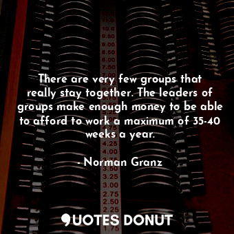  There are very few groups that really stay together. The leaders of groups make ... - Norman Granz - Quotes Donut