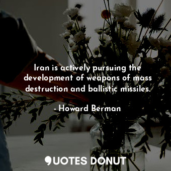 Iran is actively pursuing the development of weapons of mass destruction and bal... - Howard Berman - Quotes Donut