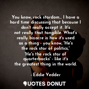  You know, rock stardom... I have a hard time discussing that because I don&#39;t... - Eddie Vedder - Quotes Donut