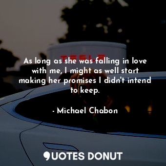  As long as she was falling in love with me, I might as well start making her pro... - Michael Chabon - Quotes Donut