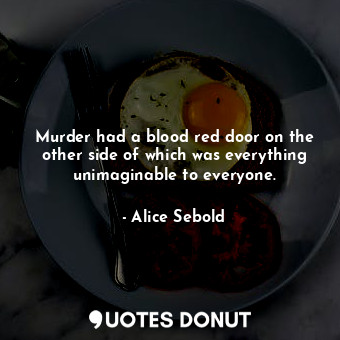  Murder had a blood red door on the other side of which was everything unimaginab... - Alice Sebold - Quotes Donut