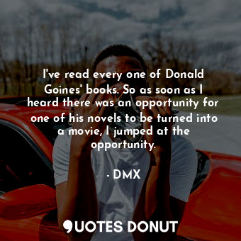  I&#39;ve read every one of Donald Goines&#39; books. So as soon as I heard there... - DMX - Quotes Donut