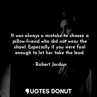  It was always a mistake to choose a pillow-friend who did not wear the shawl. Es... - Robert Jordan - Quotes Donut