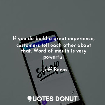  If you do build a great experience, customers tell each other about that. Word o... - Jeff Bezos - Quotes Donut