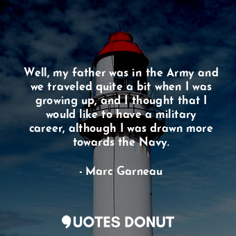  Well, my father was in the Army and we traveled quite a bit when I was growing u... - Marc Garneau - Quotes Donut