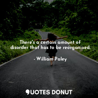  There&#39;s a certain amount of disorder that has to be reorganized.... - William Paley - Quotes Donut