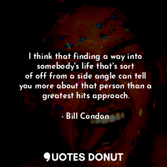  I think that finding a way into somebody&#39;s life that&#39;s sort of off from ... - Bill Condon - Quotes Donut