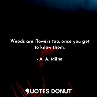  Weeds are flowers too, once you get to know them.... - A. A. Milne - Quotes Donut