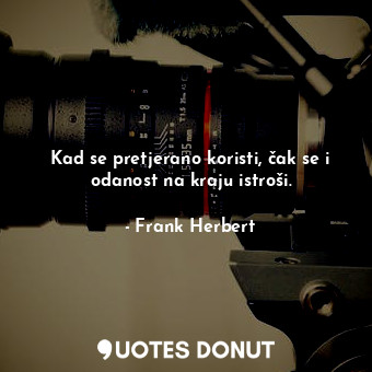  Kad se pretjerano koristi, čak se i odanost na kraju istroši.... - Frank Herbert - Quotes Donut