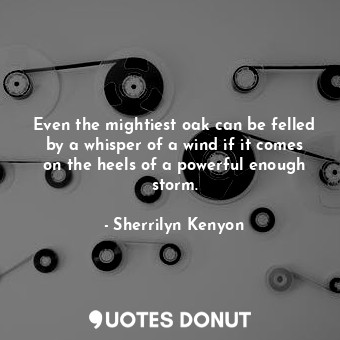  Even the mightiest oak can be felled by a whisper of a wind if it comes on the h... - Sherrilyn Kenyon - Quotes Donut