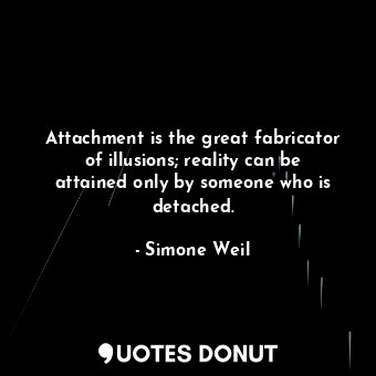  Attachment is the great fabricator of illusions; reality can be attained only by... - Simone Weil - Quotes Donut