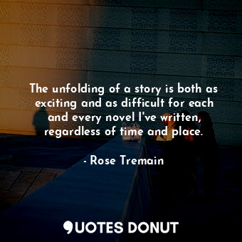  The unfolding of a story is both as exciting and as difficult for each and every... - Rose Tremain - Quotes Donut