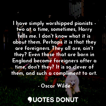  I have simply worshipped pianists - two at a time, sometimes, Harry tells me. I ... - Oscar Wilde - Quotes Donut