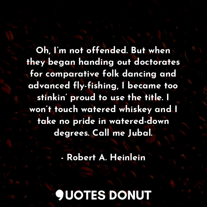  Oh, I’m not offended. But when they began handing out doctorates for comparative... - Robert A. Heinlein - Quotes Donut