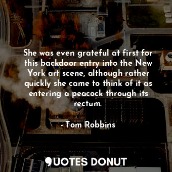  She was even grateful at first for this backdoor entry into the New York art sce... - Tom Robbins - Quotes Donut