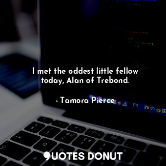  I met the oddest little fellow today, Alan of Trebond.... - Tamora Pierce - Quotes Donut