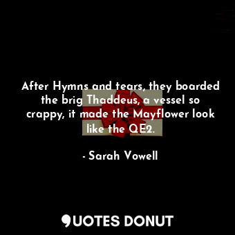  After Hymns and tears, they boarded the brig Thaddeus, a vessel so crappy, it ma... - Sarah Vowell - Quotes Donut