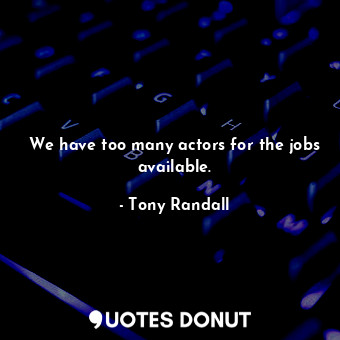  We have too many actors for the jobs available.... - Tony Randall - Quotes Donut
