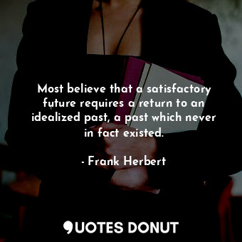  Most believe that a satisfactory future requires a return to an idealized past, ... - Frank Herbert - Quotes Donut
