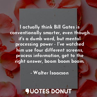  I actually think Bill Gates is conventionally smarter, even though it&#39;s a du... - Walter Isaacson - Quotes Donut