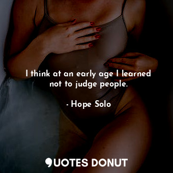  I think at an early age I learned not to judge people.... - Hope Solo - Quotes Donut