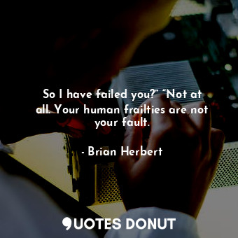  So I have failed you?” “Not at all. Your human frailties are not your fault.... - Brian Herbert - Quotes Donut