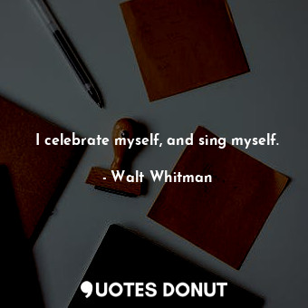 I celebrate myself, and sing myself.