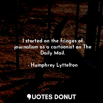  I started on the fringes of journalism as a cartoonist on The Daily Mail.... - Humphrey Lyttelton - Quotes Donut