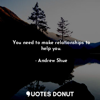  You need to make relationships to help you.... - Andrew Shue - Quotes Donut