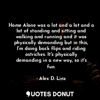  Home Alone was a lot and a lot and a lot of standing and sitting and walking and... - Alex D. Linz - Quotes Donut