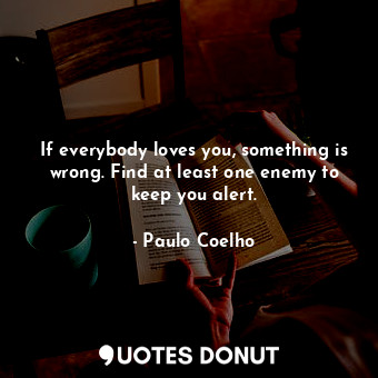  If everybody loves you, something is wrong. Find at least one enemy to keep you ... - Paulo Coelho - Quotes Donut