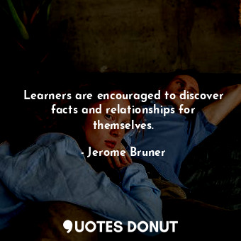Learners are encouraged to discover facts and relationships for themselves.