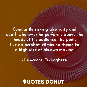  Constantly risking absurdity and death whenever he performs above the heads of h... - Lawrence Ferlinghetti - Quotes Donut