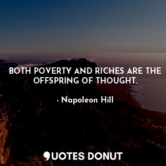 BOTH POVERTY AND RICHES ARE THE OFFSPRING OF THOUGHT.