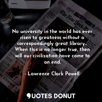  No university in the world has ever risen to greatness without a correspondingly... - Lawrence Clark Powell - Quotes Donut
