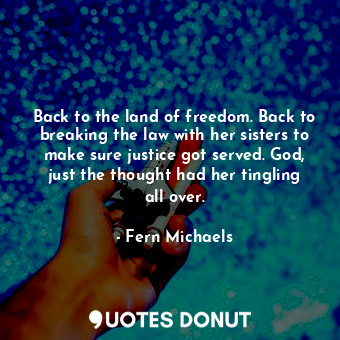  Back to the land of freedom. Back to breaking the law with her sisters to make s... - Fern Michaels - Quotes Donut
