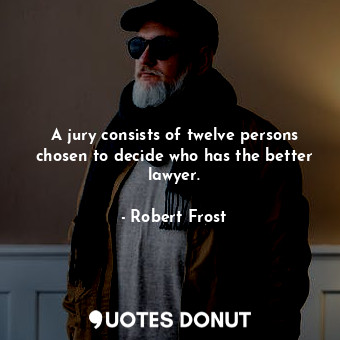  A jury consists of twelve persons chosen to decide who has the better lawyer.... - Robert Frost - Quotes Donut
