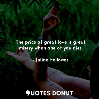 The price of great love is great misery when one of you dies.