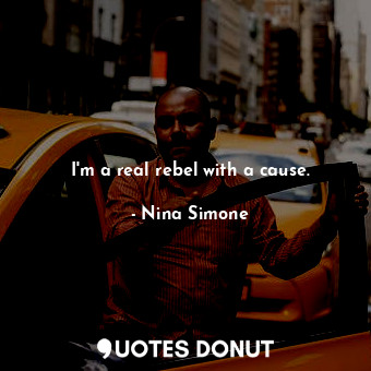  I&#39;m a real rebel with a cause.... - Nina Simone - Quotes Donut