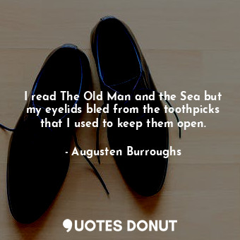  I read The Old Man and the Sea but my eyelids bled from the toothpicks that I us... - Augusten Burroughs - Quotes Donut