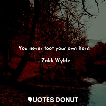  You never toot your own horn.... - Zakk Wylde - Quotes Donut