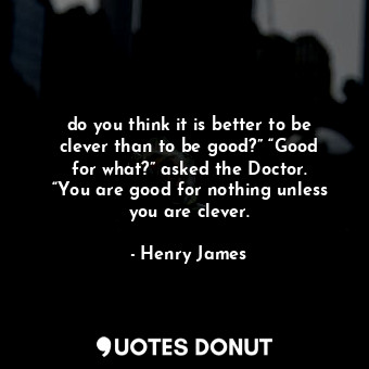  do you think it is better to be clever than to be good?” “Good for what?” asked ... - Henry James - Quotes Donut